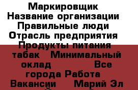 Маркировщик › Название организации ­ Правильные люди › Отрасль предприятия ­ Продукты питания, табак › Минимальный оклад ­ 29 000 - Все города Работа » Вакансии   . Марий Эл респ.,Йошкар-Ола г.